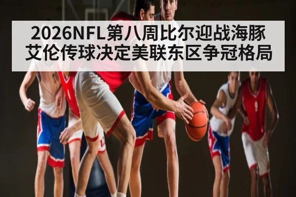 2026NFL第八周比尔迎战海豚 艾伦传球决定美联东区争冠格局