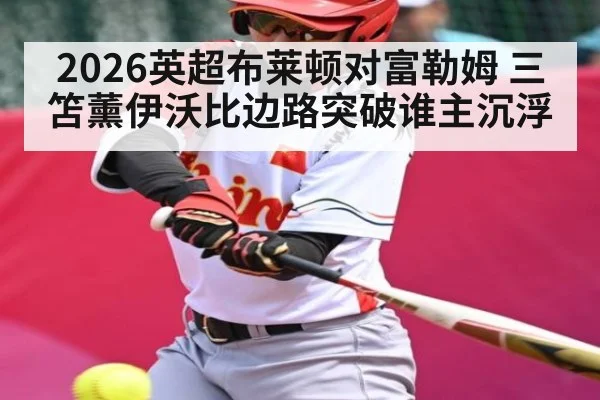 2026英超布莱顿对富勒姆 三笘薰伊沃比边路突破谁主沉浮