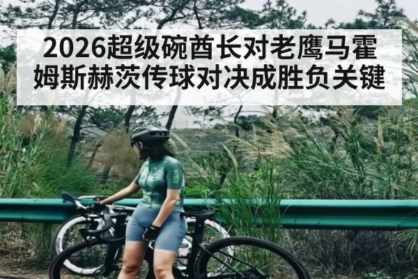 2026超级碗酋长对老鹰马霍姆斯赫茨传球对决成胜负关键
